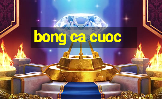 bong ca cuoc