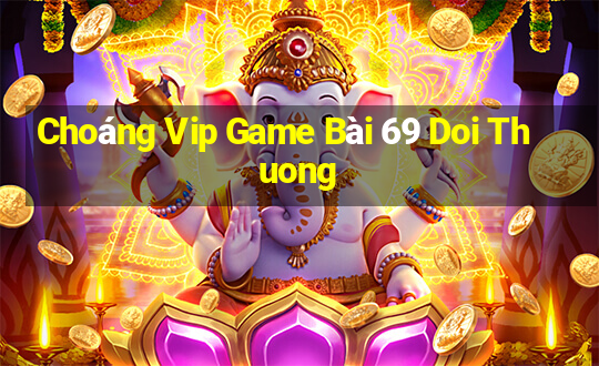 Choáng Vip Game Bài 69 Doi Thuong