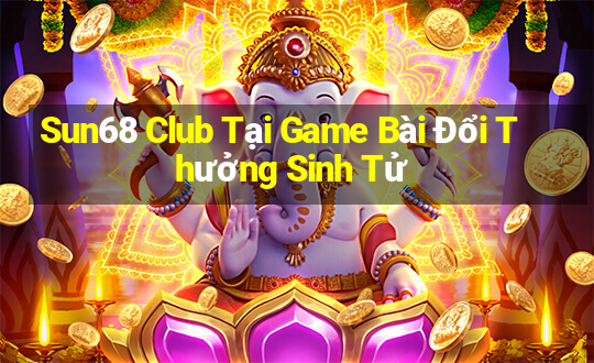 Sun68 Club Tại Game Bài Đổi Thưởng Sinh Tử