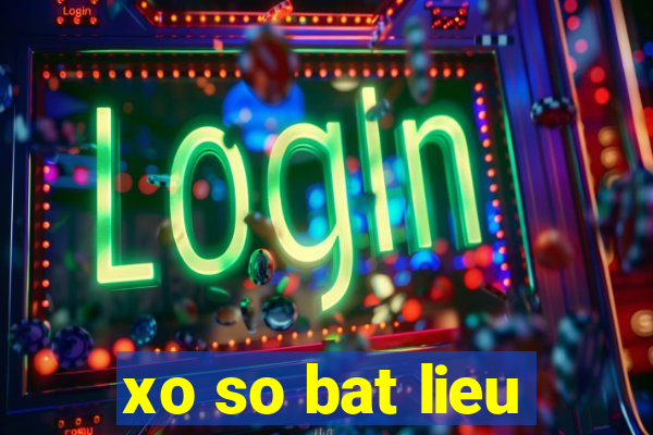 xo so bat lieu