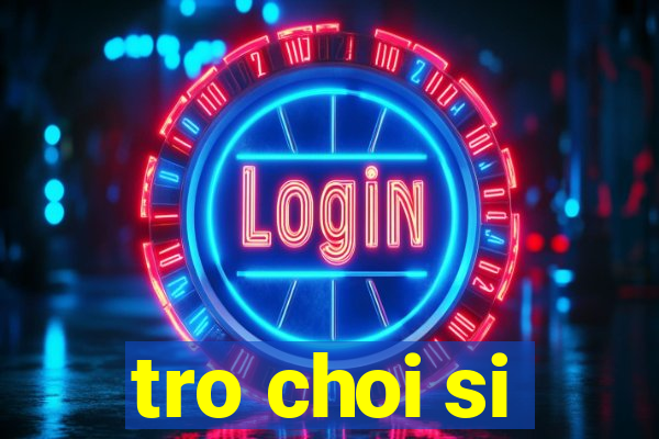 tro choi si