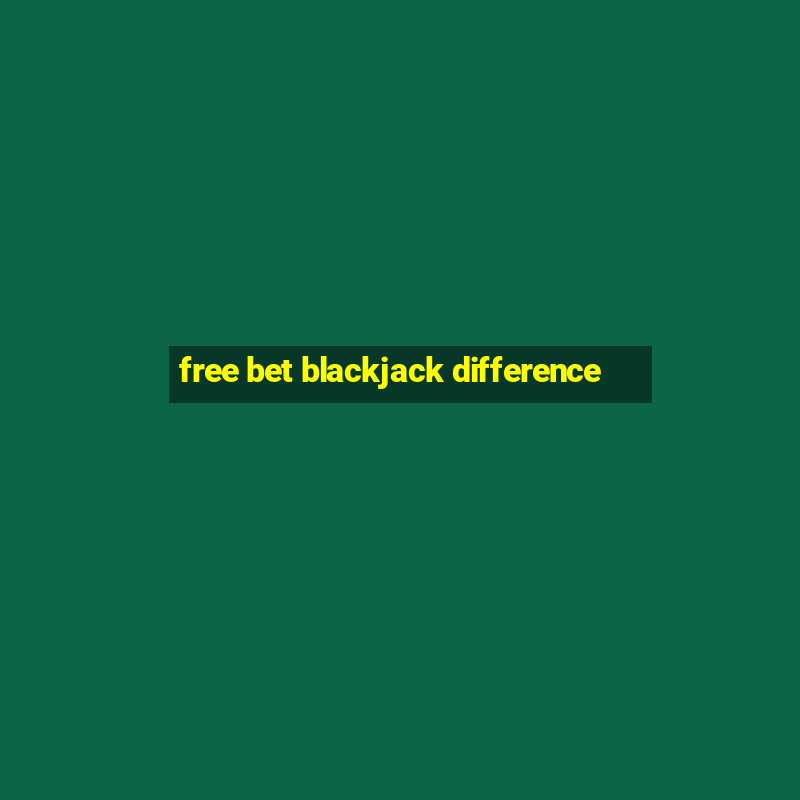 free bet blackjack difference