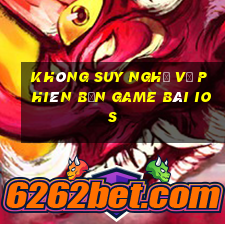 Không suy nghĩ về phiên bản game bài ios