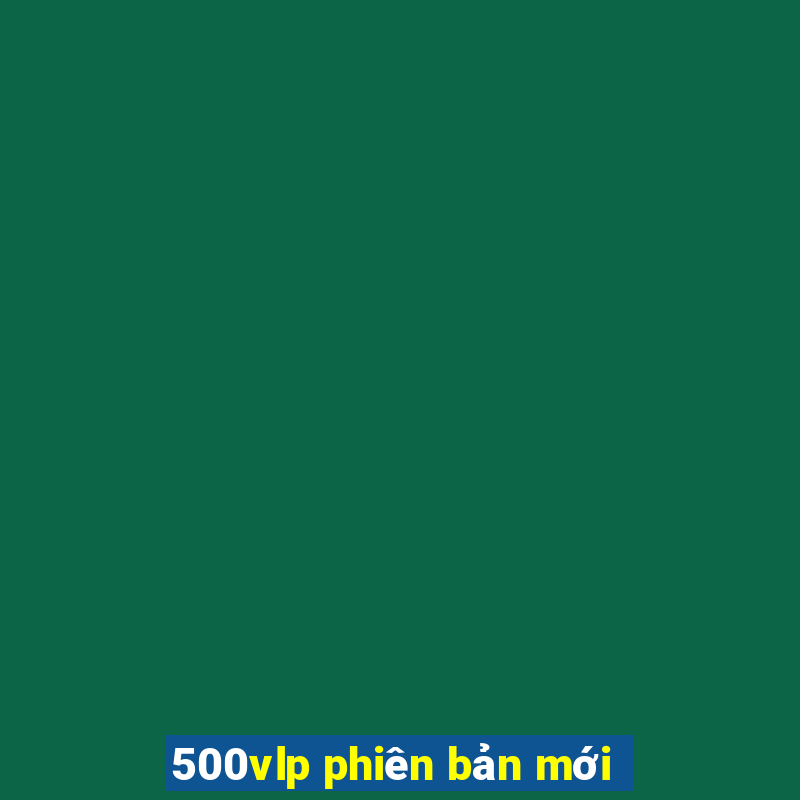 500vlp phiên bản mới