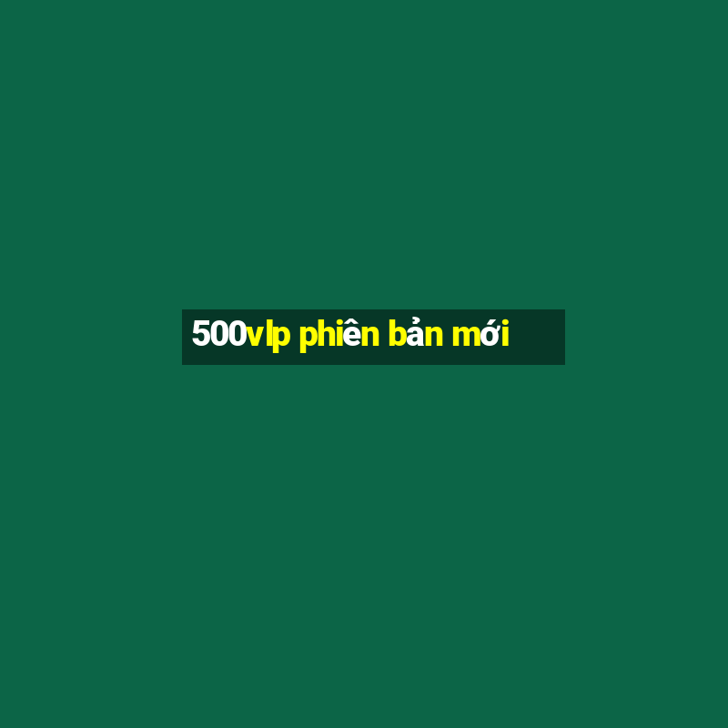 500vlp phiên bản mới