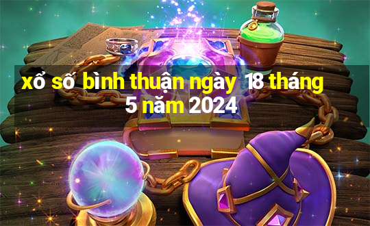 xổ số bình thuận ngày 18 tháng 5 năm 2024