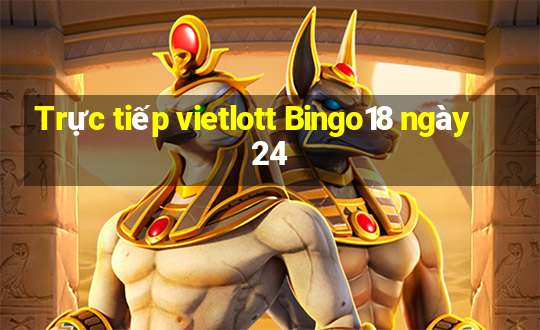 Trực tiếp vietlott Bingo18 ngày 24