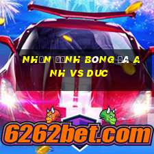 nhận định bóng đá anh vs duc