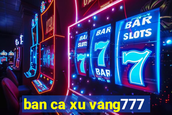 ban ca xu vang777