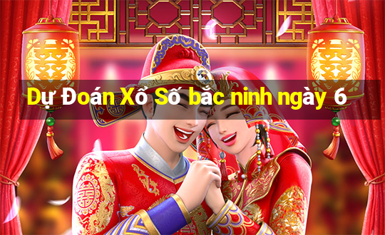 Dự Đoán Xổ Số bắc ninh ngày 6