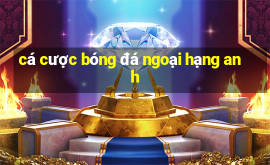 cá cược bóng đá ngoại hạng anh