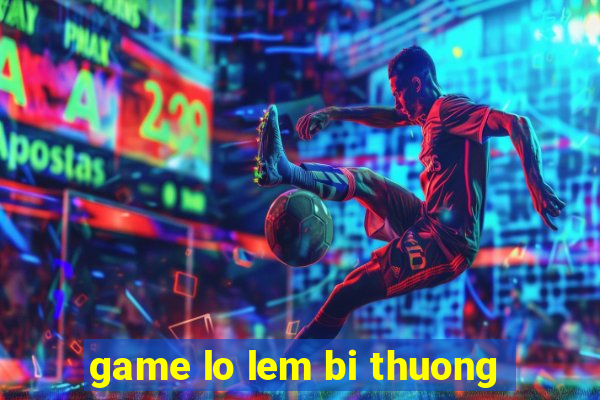 game lo lem bi thuong