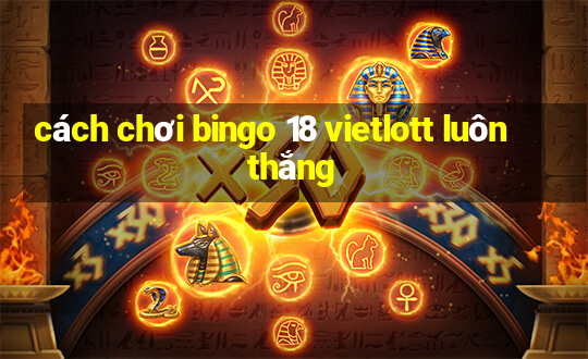 cách chơi bingo 18 vietlott luôn thắng