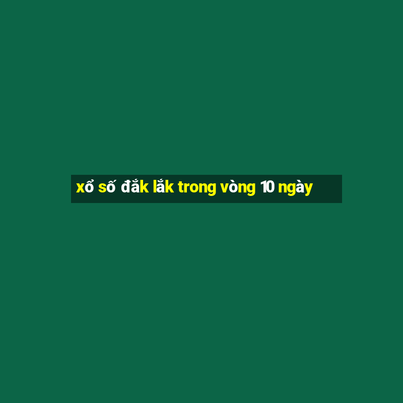 xổ số đắk lắk trong vòng 10 ngày