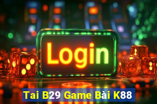 Tai B29 Game Bài K88