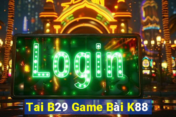 Tai B29 Game Bài K88