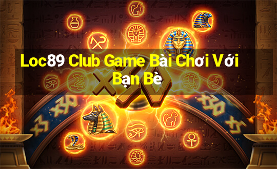 Loc89 Club Game Bài Chơi Với Bạn Bè