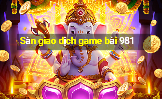 Sàn giao dịch game bài 981