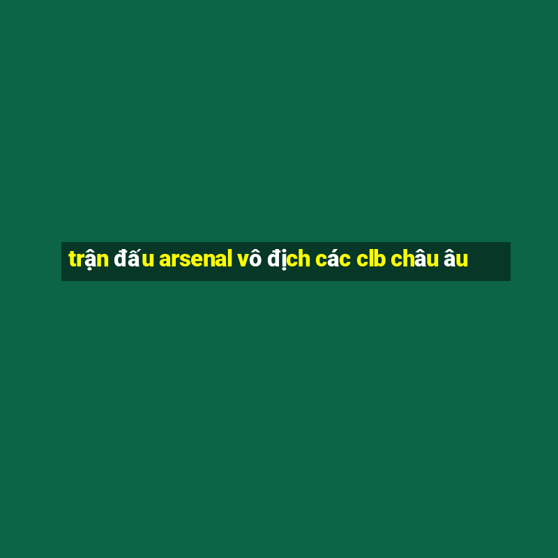 trận đấu arsenal vô địch các clb châu âu