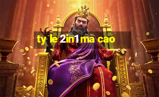 ty le 2in1 ma cao