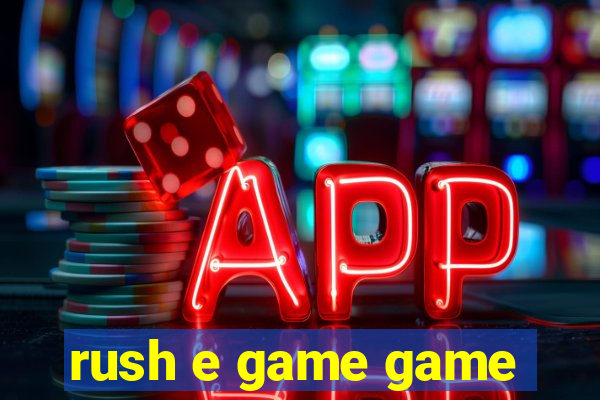 rush e game game