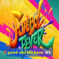 game chu khi buon 105