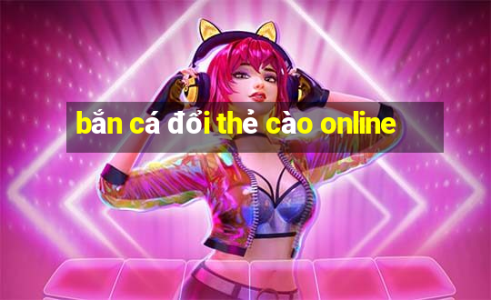 bắn cá đổi thẻ cào online