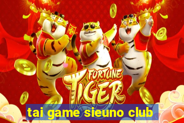 tai game sieuno club