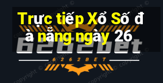 Trực tiếp Xổ Số đà nẵng ngày 26