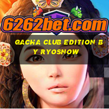 gacha club edition by ryosnow