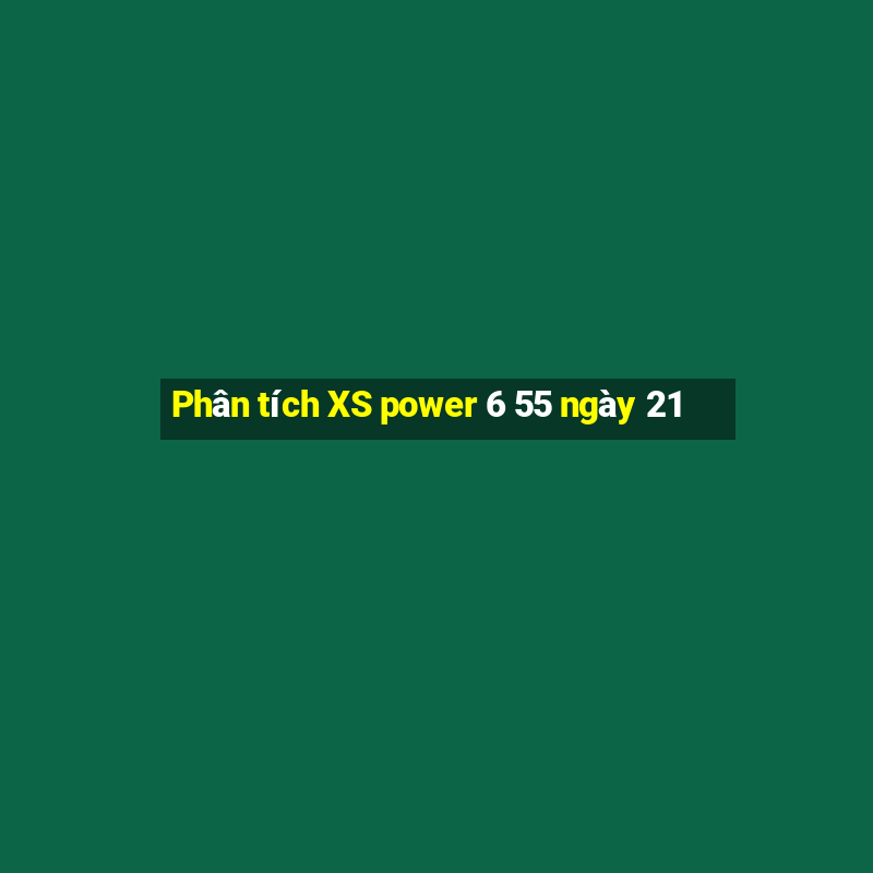 Phân tích XS power 6 55 ngày 21