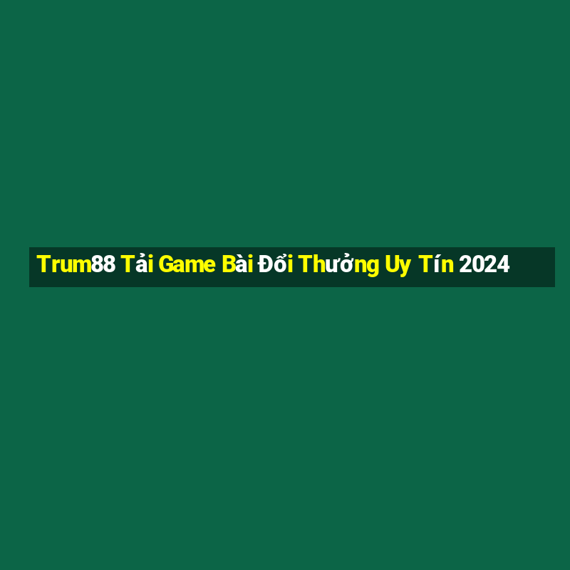 Trum88 Tải Game Bài Đổi Thưởng Uy Tín 2024