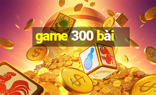 game 300 bài