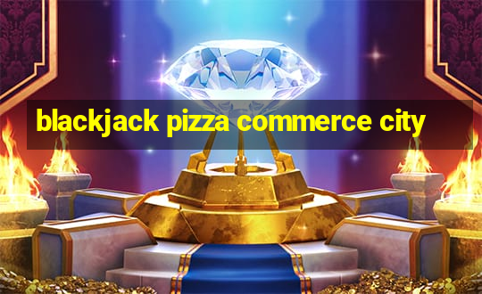 blackjack pizza commerce city