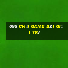 695 Chơi game bài giải trí