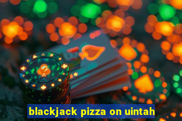 blackjack pizza on uintah