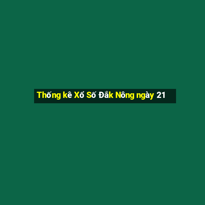 Thống kê Xổ Số Đắk Nông ngày 21