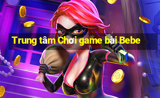 Trung tâm Chơi game bài Bebe