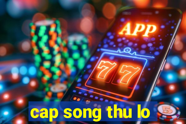 cap song thu lo