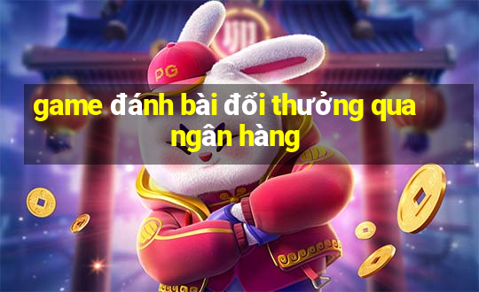 game đánh bài đổi thưởng qua ngân hàng