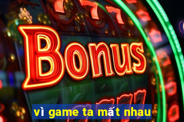 vì game ta mất nhau