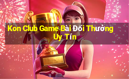 Kon Club Game Bài Đổi Thưởng Uy Tín