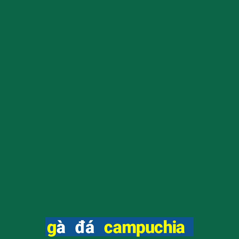 gà đá campuchia trực tiếp hôm nay