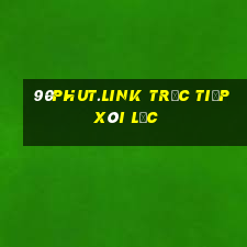 90phut.link trực tiếp xôi lạc