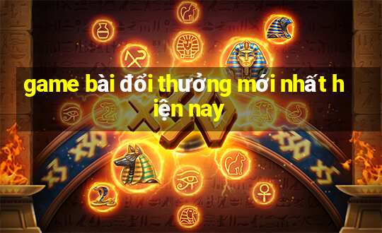 game bài đổi thưởng mới nhất hiện nay