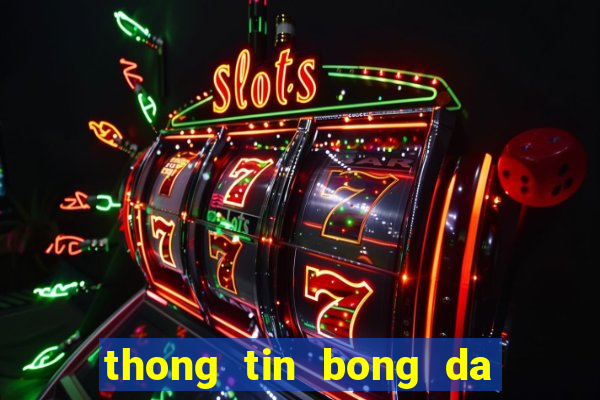 thong tin bong da hom nay