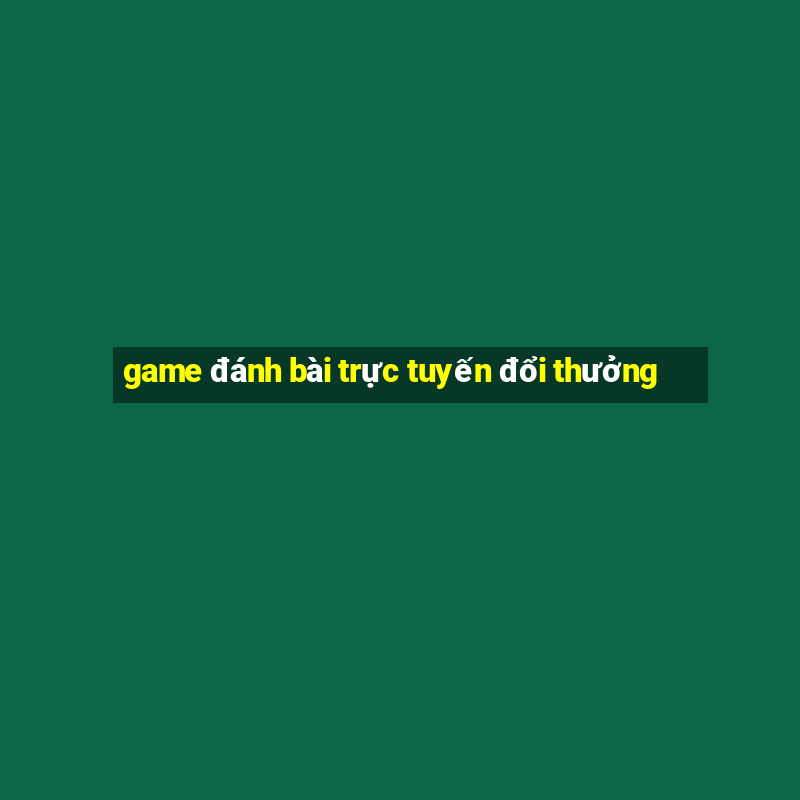 game đánh bài trực tuyến đổi thưởng