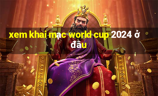 xem khai mạc world cup 2024 ở đâu