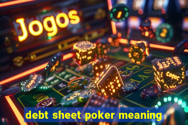 debt sheet poker meaning