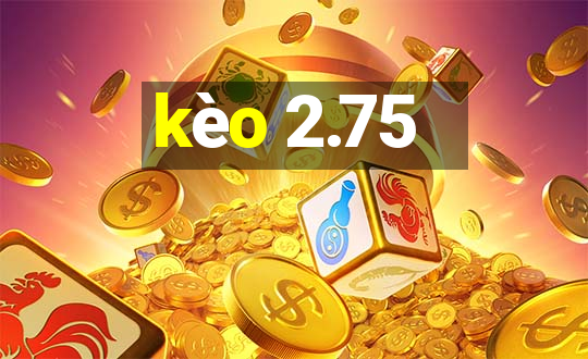 kèo 2.75